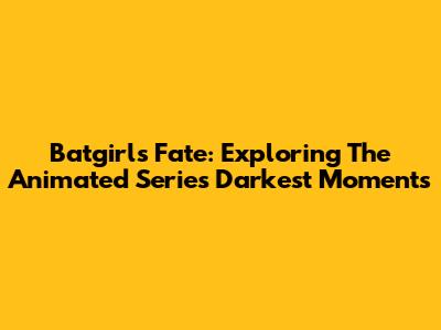 Batgirl's Fate: Exploring The Animated Series' Darkest Moments