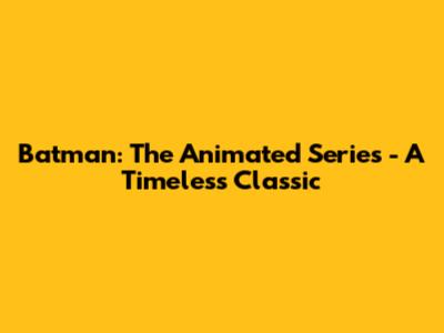 Batman: The Animated Series - A Timeless Classic