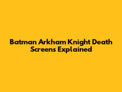 Batman Arkham Knight Death Screens Explained