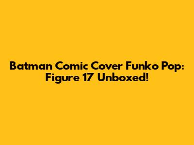 Batman Comic Cover Funko Pop: Figure 17 Unboxed!