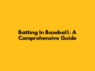 Batting In Baseball: A Comprehensive Guide