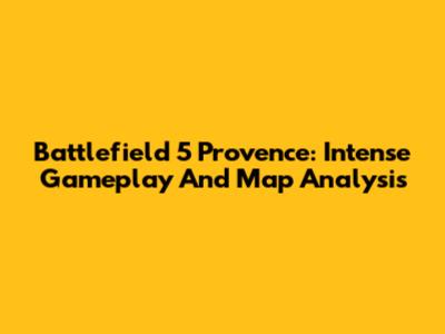Battlefield 5 Provence: Intense Gameplay And Map Analysis