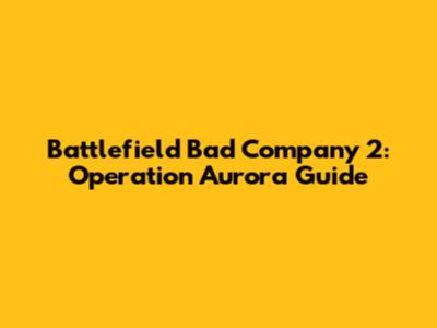 Battlefield Bad Company 2: Operation Aurora Guide