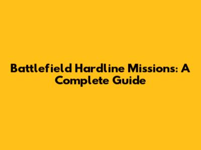 Battlefield Hardline Missions: A Complete Guide