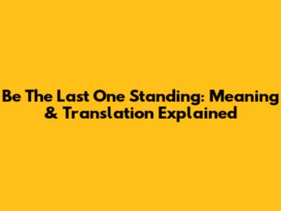 Be The Last One Standing: Meaning & Translation Explained