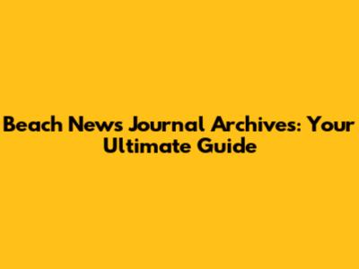 Beach News Journal Archives: Your Ultimate Guide