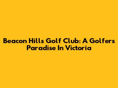 Beacon Hills Golf Club: A Golfer's Paradise In Victoria