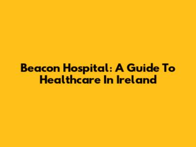 Beacon Hospital: A Guide To Healthcare In Ireland