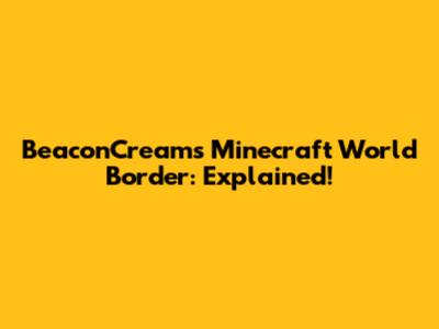 BeaconCream's Minecraft World Border: Explained!