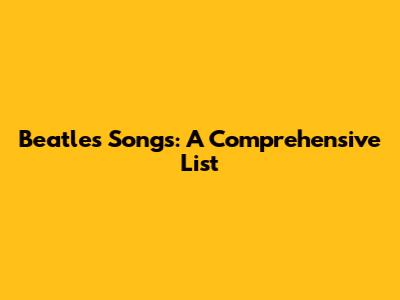 Beatles Songs: A Comprehensive List