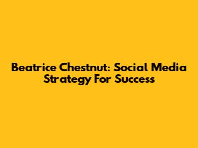 Beatrice Chestnut: Social Media Strategy For Success