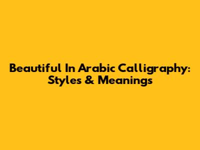 Beautiful In Arabic Calligraphy: Styles & Meanings