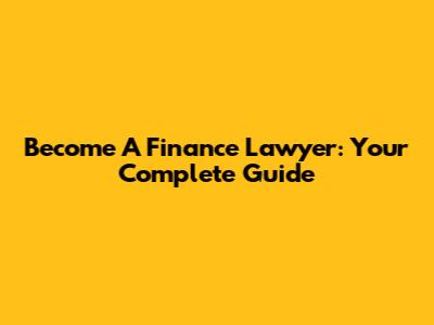 Become A Finance Lawyer: Your Complete Guide