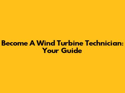 Become A Wind Turbine Technician: Your Guide