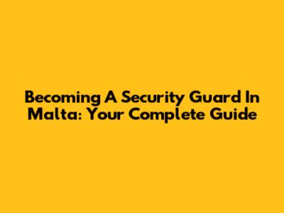 Becoming A Security Guard In Malta: Your Complete Guide