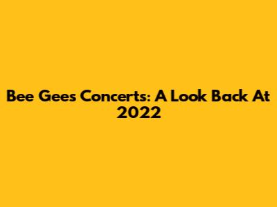 Bee Gees Concerts: A Look Back At 2022