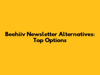 Beehiiv Newsletter Alternatives: Top Options