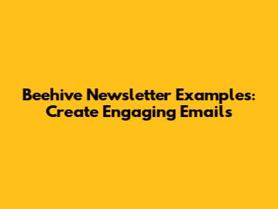 Beehive Newsletter Examples: Create Engaging Emails