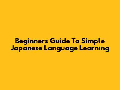 Beginner's Guide To Simple Japanese Language Learning
