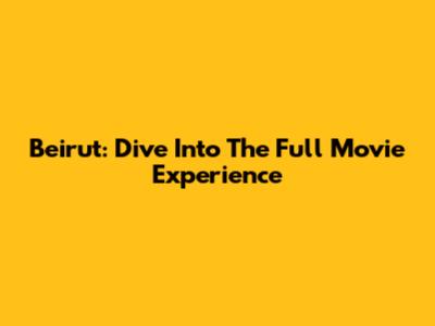 Beirut: Dive Into The Full Movie Experience