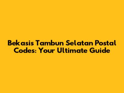 Bekasi's Tambun Selatan Postal Codes: Your Ultimate Guide