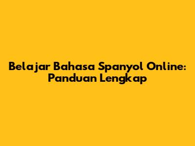 Belajar Bahasa Spanyol Online: Panduan Lengkap