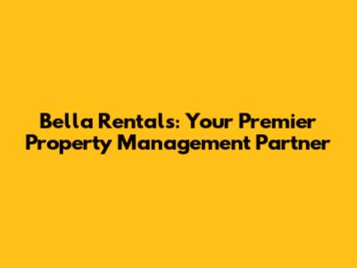 Bella Rentals: Your Premier Property Management Partner