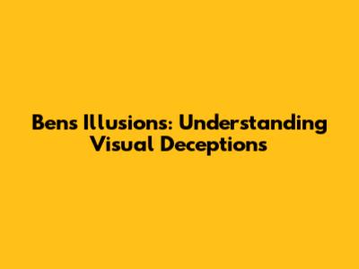 Ben's Illusions: Understanding Visual Deceptions