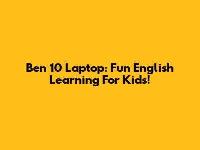 Ben 10 Laptop: Fun English Learning For Kids!