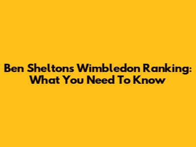 Ben Shelton's Wimbledon Ranking: What You Need To Know