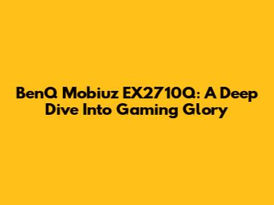 BenQ Mobiuz EX2710Q: A Deep Dive Into Gaming Glory