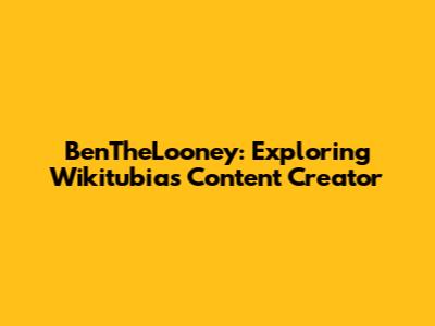 BenTheLooney: Exploring Wikitubia's Content Creator