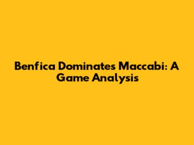Benfica Dominates Maccabi: A Game Analysis