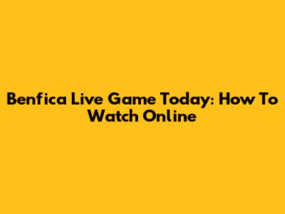 Benfica Live Game Today: How To Watch Online