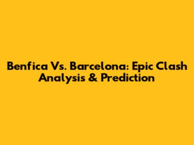 Benfica Vs. Barcelona: Epic Clash Analysis & Prediction