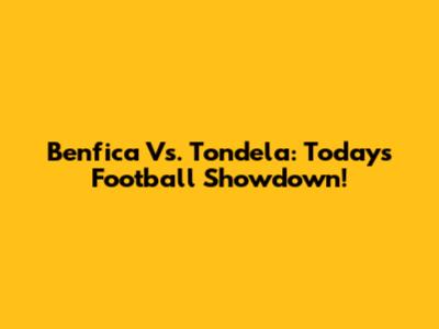 Benfica Vs. Tondela: Today's Football Showdown!