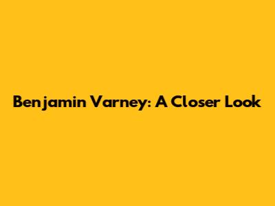 Benjamin Varney: A Closer Look