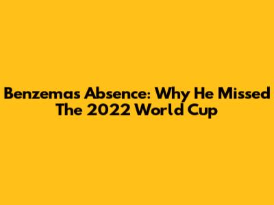 Benzema's Absence: Why He Missed The 2022 World Cup