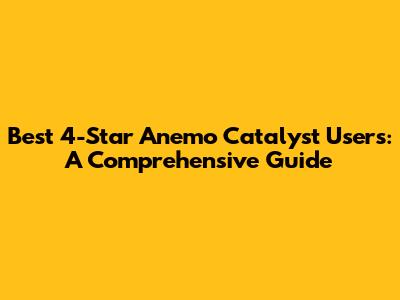 Best 4-Star Anemo Catalyst Users: A Comprehensive Guide
