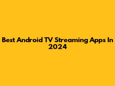 Best Android TV Streaming Apps In 2024