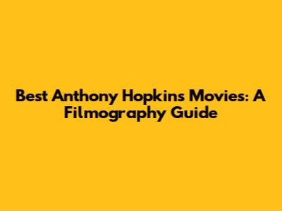 Best Anthony Hopkins Movies: A Filmography Guide