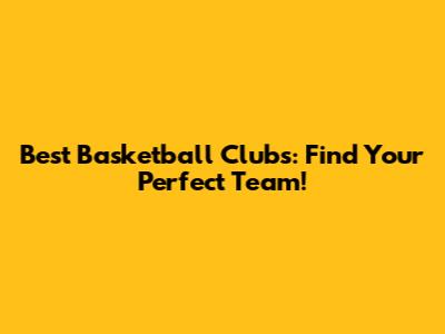 Best Basketball Clubs: Find Your Perfect Team!