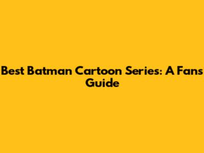 Best Batman Cartoon Series: A Fan's Guide