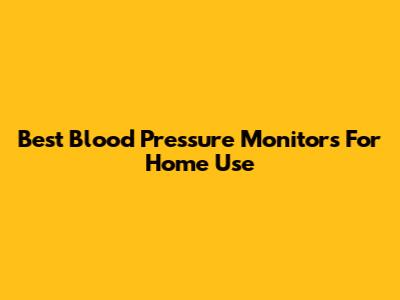 Best Blood Pressure Monitors For Home Use