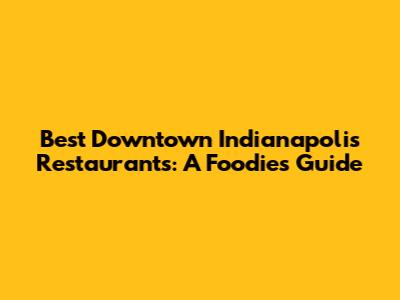 Best Downtown Indianapolis Restaurants: A Foodie's Guide