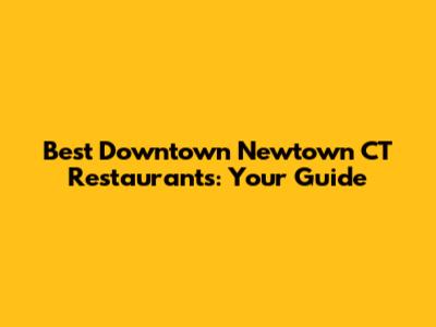 Best Downtown Newtown CT Restaurants: Your Guide