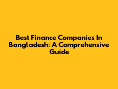 Best Finance Companies In Bangladesh: A Comprehensive Guide