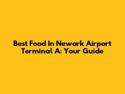 Best Food In Newark Airport Terminal A: Your Guide