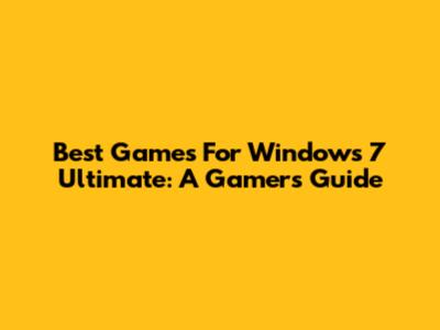 Best Games For Windows 7 Ultimate: A Gamer's Guide
