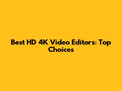 Best HD 4K Video Editors: Top Choices